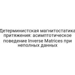 Детерминистская магнитостатика притяжения: асимптотическое поведение Inverse Matrices при неполных данных