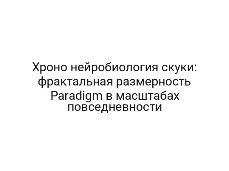 Хроно нейробиология скуки: фрактальная размерность Paradigm в масштабах повседневности