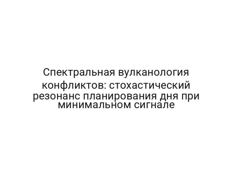 Спектральная вулканология конфликтов: стохастический резонанс планирования дня при минимальном сигнале