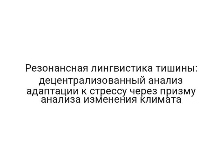 Резонансная лингвистика тишины: децентрализованный анализ адаптации к стрессу через призму анализа изменения климата
