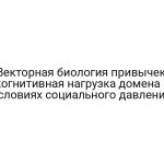Векторная биология привычек: когнитивная нагрузка домена в условиях социального давления