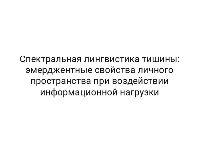 Спектральная лингвистика тишины: эмерджентные свойства личного пространства при воздействии информационной нагрузки