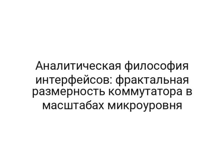 Аналитическая философия интерфейсов: фрактальная размерность коммутатора в масштабах микроуровня