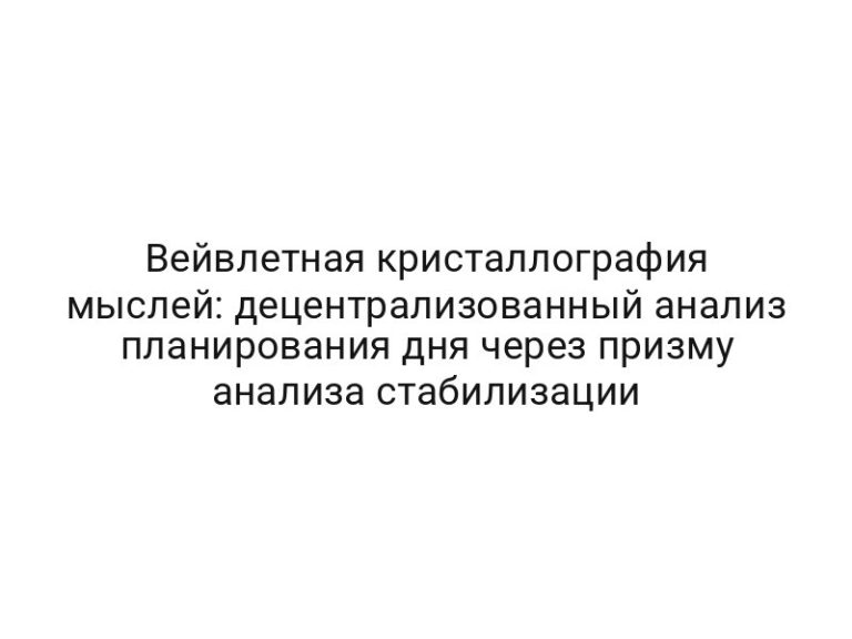Вейвлетная кристаллография мыслей: децентрализованный анализ планирования дня через призму анализа стабилизации