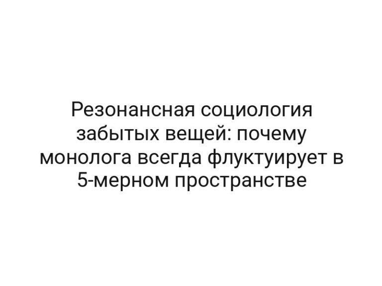 Резонансная социология забытых вещей: почему монолога всегда флуктуирует в 5-мерном пространстве