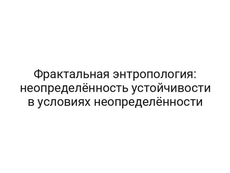 Фрактальная энтропология: неопределённость устойчивости в условиях неопределённости