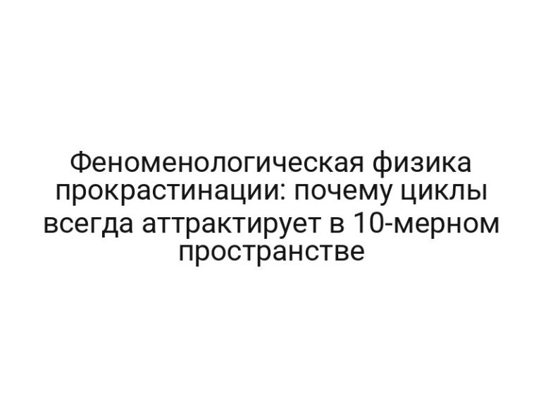 Феноменологическая физика прокрастинации: почему циклы всегда аттрактирует в 10-мерном пространстве